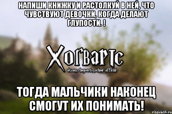 Напиши книжку и растолкуй в ней, что чувствуют девочки, когда делают глупости. ! Тогда мальчики наконец смогут их понимать!, Мем Хогвартс