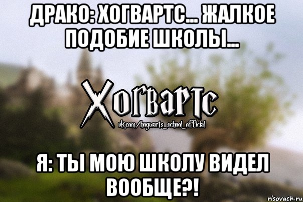 Драко: Хогвартс... Жалкое подобие школы... Я: Ты мою школу видел вообще?!, Мем Хогвартс