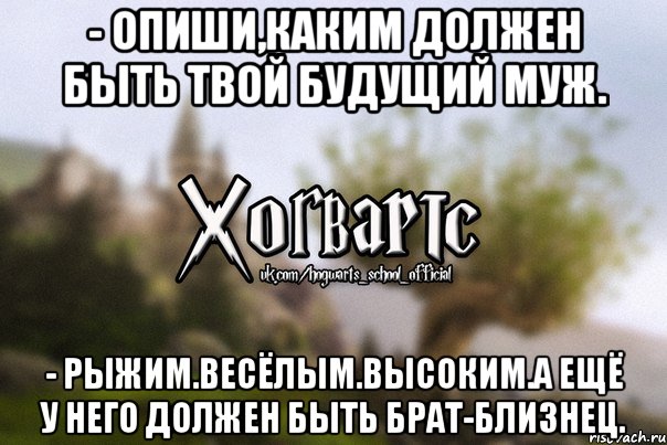 - Опиши,каким должен быть твой будущий муж. - Рыжим.Весёлым.Высоким.А ещё у него должен быть брат-близнец., Мем Хогвартс