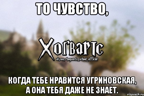 То чувство, Когда тебе нравится Угриновская, а она тебя даже не знает., Мем Хогвартс