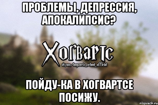 Проблемы, депрессия, апокалипсис? Пойду-ка в Хогвартсе посижу., Мем Хогвартс