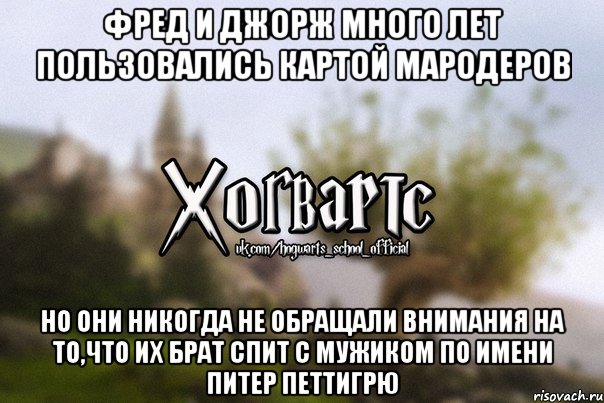 Фред и Джорж много лет пользовались картой Мародеров но они никогда не обращали внимания на то,что их брат спит с мужиком по имени Питер Петтигрю, Мем Хогвартс