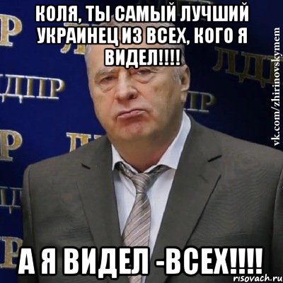 Коля, ты самый лучший украинец из всех, кого я видел!!!! А я видел -ВСЕХ!!!!, Мем Хватит это терпеть (Жириновский)