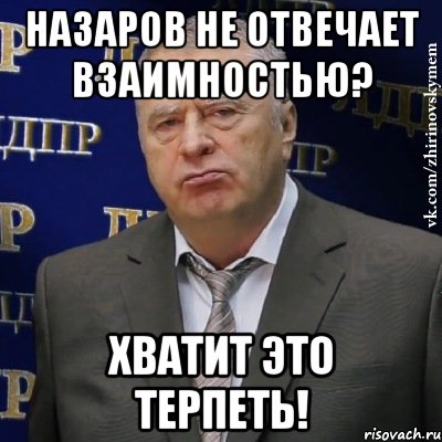 Назаров не отвечает взаимностью? Хватит это терпеть!, Мем Хватит это терпеть (Жириновский)