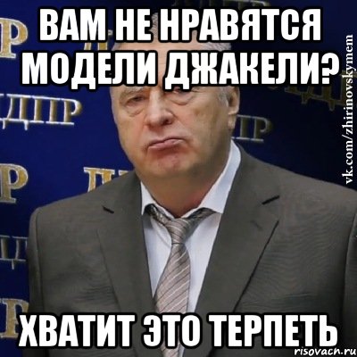 вам не нравятся модели джакели? Хватит это терпеть, Мем Хватит это терпеть (Жириновский)