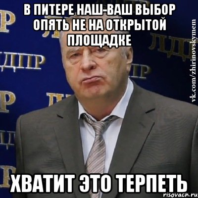 В Питере Наш-ваш выбор опять не на открытой площадке Хватит это терпеть, Мем Хватит это терпеть (Жириновский)