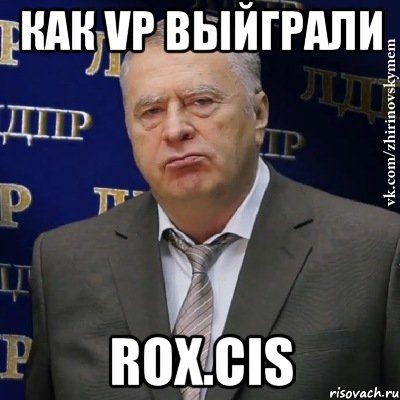 как VP выйграли Rox.CIS, Мем Хватит это терпеть (Жириновский)