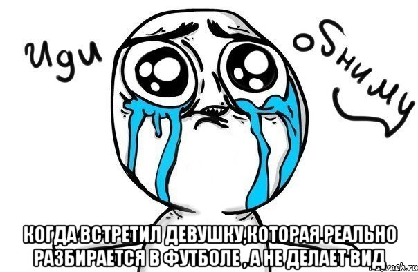  когда встретил девушку,которая реально разбирается в футболе , а не делает вид, Мем Иди обниму