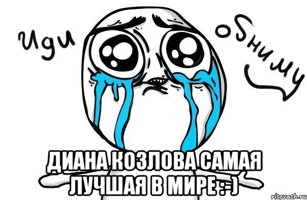  Диана Козлова самая лучшая в мире :-), Мем Иди обниму