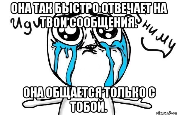 Она так быстро отвечает на твои сообщения. Она общается только с тобой., Мем Иди обниму