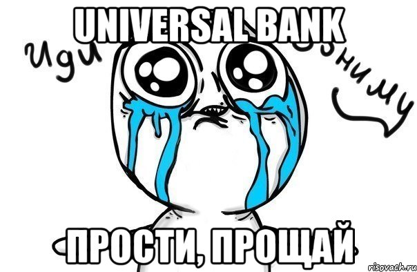 UNIVERSAL BANK ПРОСТИ, ПРОЩАЙ, Мем Иди обниму