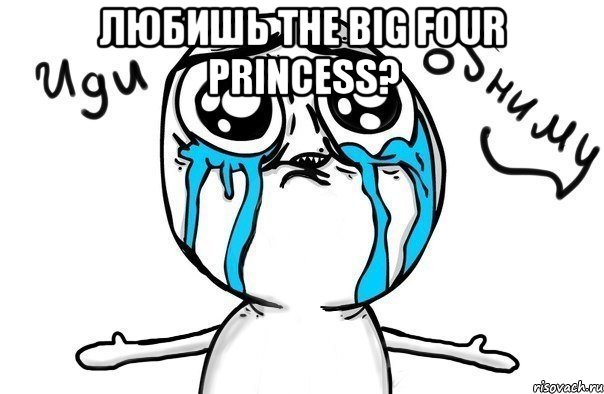 Любишь The Big Four Princess? , Мем Иди обниму