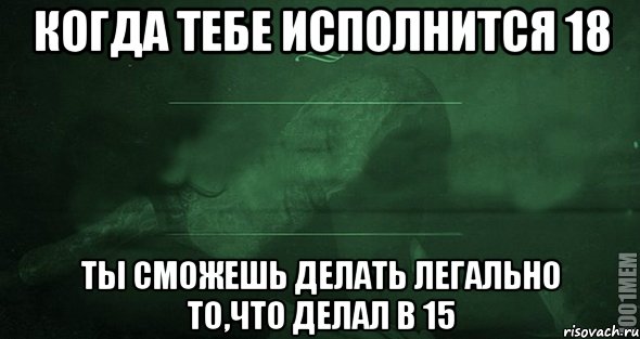 Когда тебе исполнится 18 ты сможешь делать легально то,что делал в 15, Мем Игра слов 2