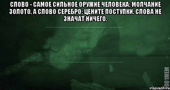 Слово - самое сильное оружие человека; Молчание золото, а слово серебро; Цените поступки. Слова не значат ничего. , Мем Игра слов 2