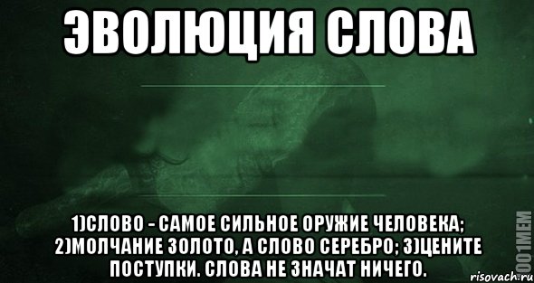 Эволюция слова 1)Слово - самое сильное оружие человека; 2)Молчание золото, а слово серебро; 3)Цените поступки. Слова не значат ничего., Мем Игра слов 2