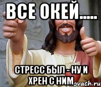 Все окей..... Стресс был - ну и хрен с ним, Мем Иисус