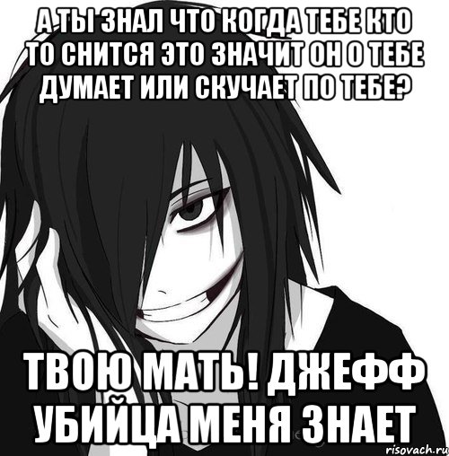 А ты знал что когда тебе кто то снится это значит он о тебе думает или скучает по тебе? твою мать! Джефф убийца меня знает, Мем Jeff the killer