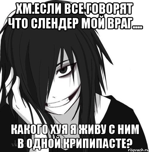 Хм.Если все говорят что слендер мой враг.... Какого хуя я живу с ним в одной крипипасте?, Мем Jeff the killer