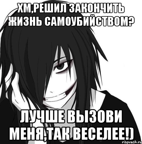 Хм,решил закончить жизнь самоубийством? Лучше вызови меня,так веселее!), Мем Jeff the killer