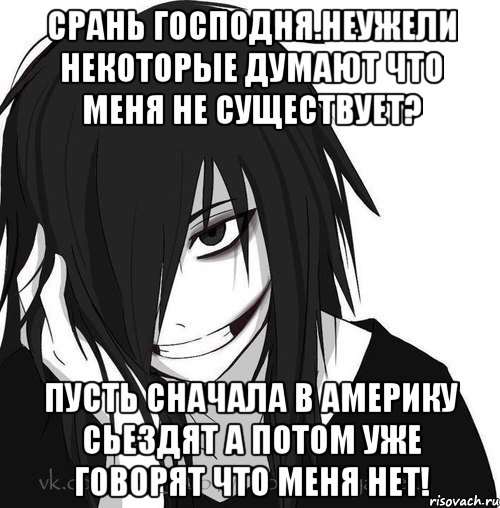 Срань господня.Неужели некоторые думают что меня не существует? Пусть сначала в америку сьездят а потом уже говорят что меня нет!, Мем Jeff the killer