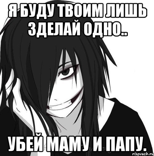 Я буду твоим лишь зделай одно.. Убей маму и папу., Мем Jeff the killer