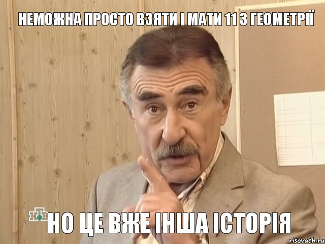 Неможна просто взяти і мати 11 з Геометрії Но це вже інша історія, Мем Каневский (Но это уже совсем другая история)