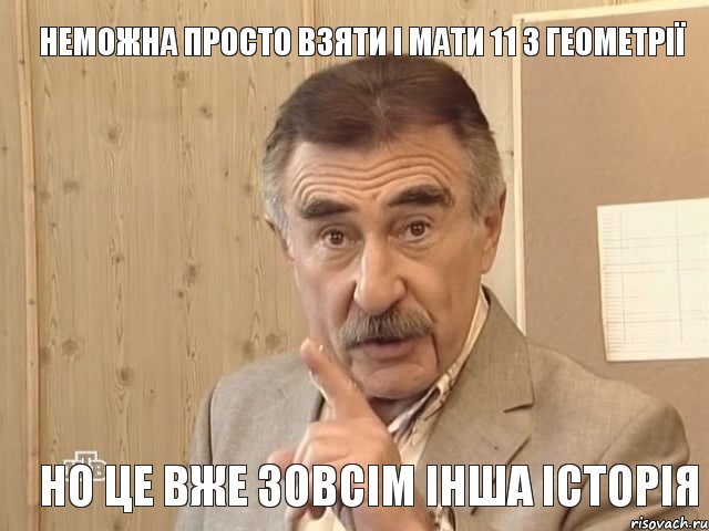 Неможна просто взяти і мати 11 з Геометрії Но це вже зовсім інша історія, Мем Каневский (Но это уже совсем другая история)