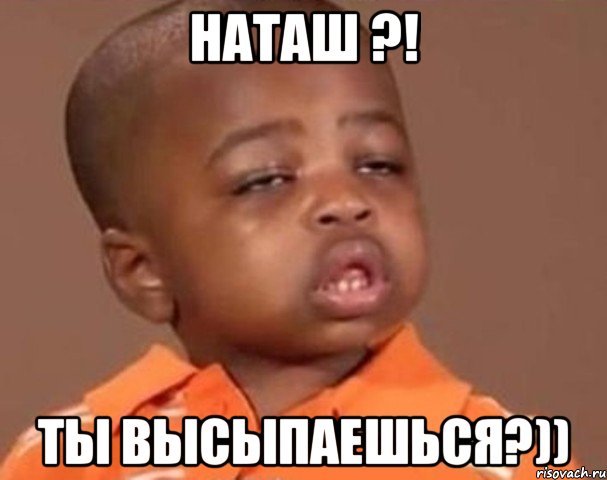 Наташ ?! ты высыпаешься?)), Мем  Какой пацан (негритенок)