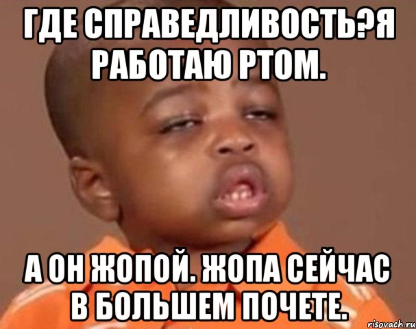 Где справедливость?я работаю ртом. А он жопой. Жопа сейчас в большем почете., Мем  Какой пацан (негритенок)