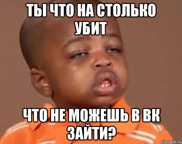 ты что на столько убит что не можешь в вк зайти?, Мем  Какой пацан (негритенок)