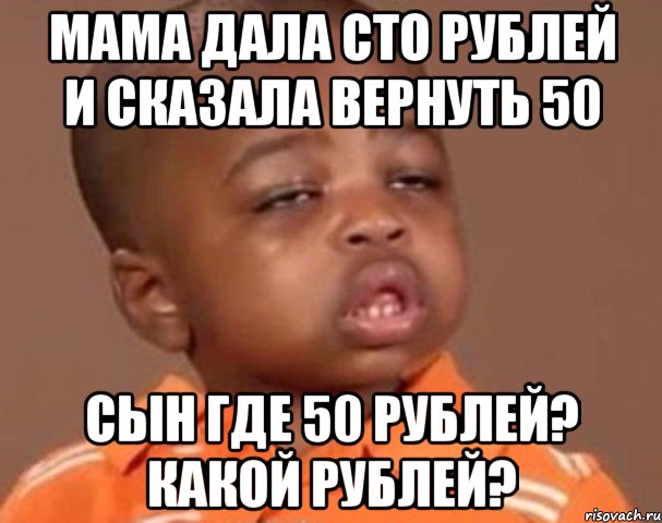 мама дала сто рублей и сказала вернуть 50 сын где 50 рублей? какой рублей?, Мем  Какой пацан (негритенок)