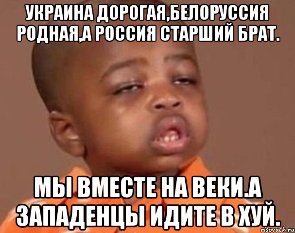 Украина дорогая,белоруссия родная,а россия старший брат. Мы вместе на веки.а западенцы идите в хуй., Мем  Какой пацан (негритенок)