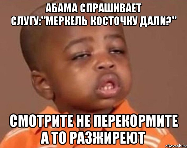 Абама спрашивает слугу:"меркель косточку дали?" Смотрите не перекормите а то разжиреют, Мем  Какой пацан (негритенок)