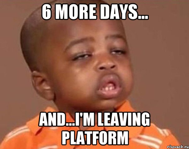 6 more days... and...I'm leaving platform, Мем  Какой пацан (негритенок)