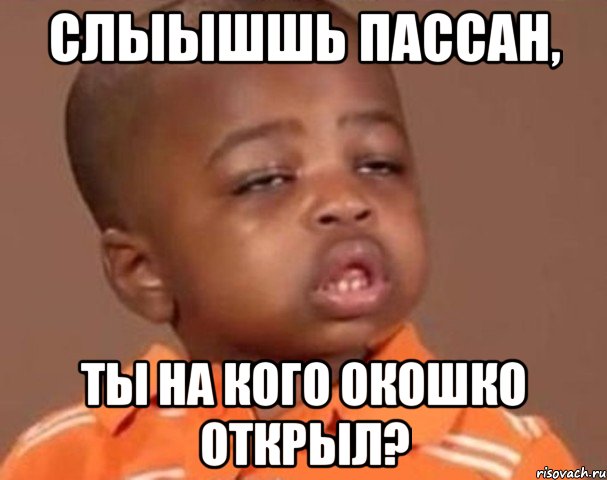 Слыышшь пассан, ты на кого окошко открыл?, Мем  Какой пацан (негритенок)