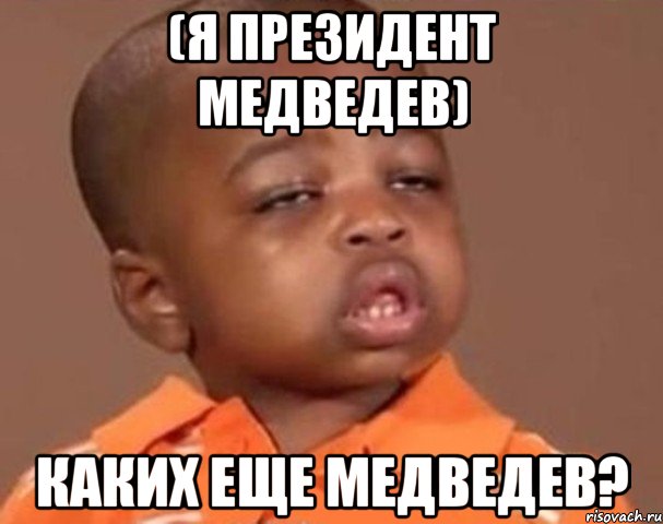 (я президент медведев) Каких еще медведев?, Мем  Какой пацан (негритенок)