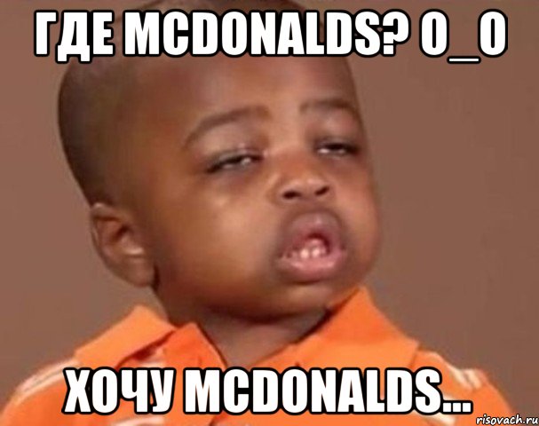 Где McDonalds? o_O Хочу McDonalds..., Мем  Какой пацан (негритенок)
