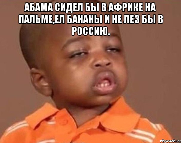 Абама сидел бы в африке на пальме,ел бананы и не лез бы в россию. , Мем  Какой пацан (негритенок)