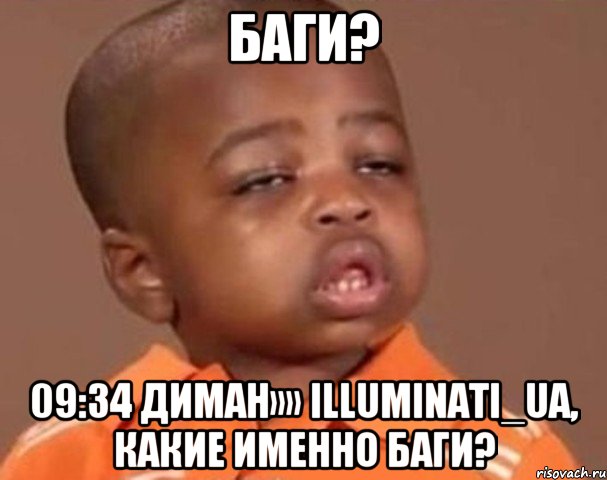 Баги? 09:34 Диман»» Illuminati_ua, какие именно баги?, Мем  Какой пацан (негритенок)