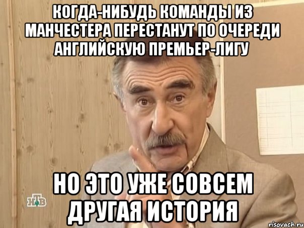 Когда-нибудь команды из Манчестера перестанут по очереди Английскую премьер-лигу Но это уже совсем другая история, Мем Каневский (Но это уже совсем другая история)