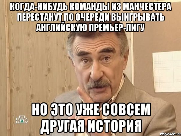 Когда-нибудь команды из Манчестера перестанут по очереди выигрывать Английскую премьер-лигу Но это уже совсем другая история, Мем Каневский (Но это уже совсем другая история)