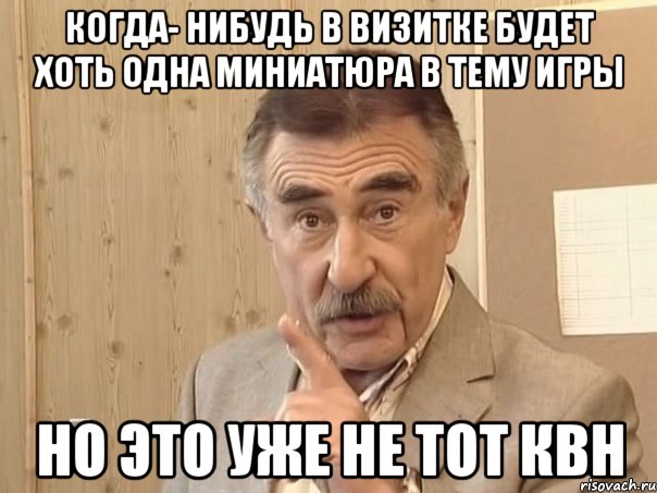 Когда- нибудь в визитке будет хоть одна миниатюра в тему игры Но это уже не тот квн, Мем Каневский (Но это уже совсем другая история)