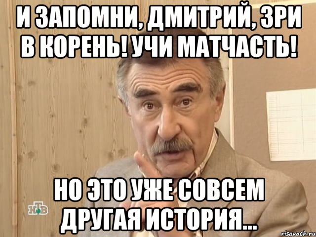 И запомни, Дмитрий, зри в корень! Учи матчасть! Но это уже совсем другая история..., Мем Каневский (Но это уже совсем другая история)