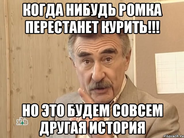 Когда нибудь Ромка перестанет курить!!! Но это будем совсем другая история, Мем Каневский (Но это уже совсем другая история)