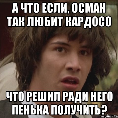 А что если, Осман так любит кардосо что решил ради него пенька получить?, Мем А что если (Киану Ривз)