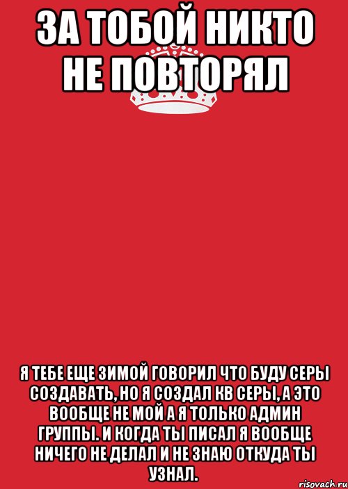 За тобой никто не повторял Я тебе еще зимой говорил что буду серы создавать, но я создал кв серы, а это вообще не мой а я только админ группы. И когда ты писал я вообще ничего не делал и не знаю откуда ты узнал., Комикс Keep Calm 3