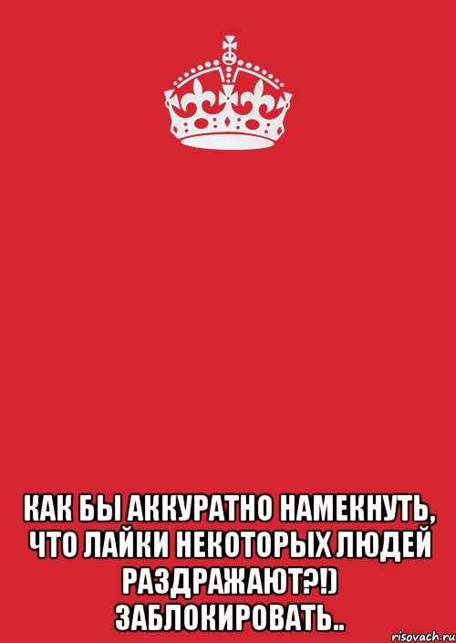  Как бы аккуратно намекнуть, что лайки некоторых людей раздражают?!) заблокировать.., Комикс Keep Calm 3