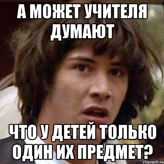 А может учителя думают что у детей только один их предмет?, Мем А что если (Киану Ривз)