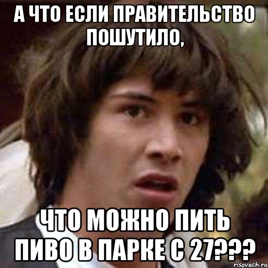 а что если правительство пошутило, что можно пить пиво в парке с 27???, Мем А что если (Киану Ривз)