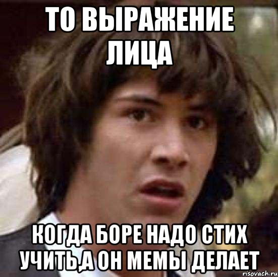 То выражение лица Когда Боре надо стих учить,а он мемы делает, Мем А что если (Киану Ривз)